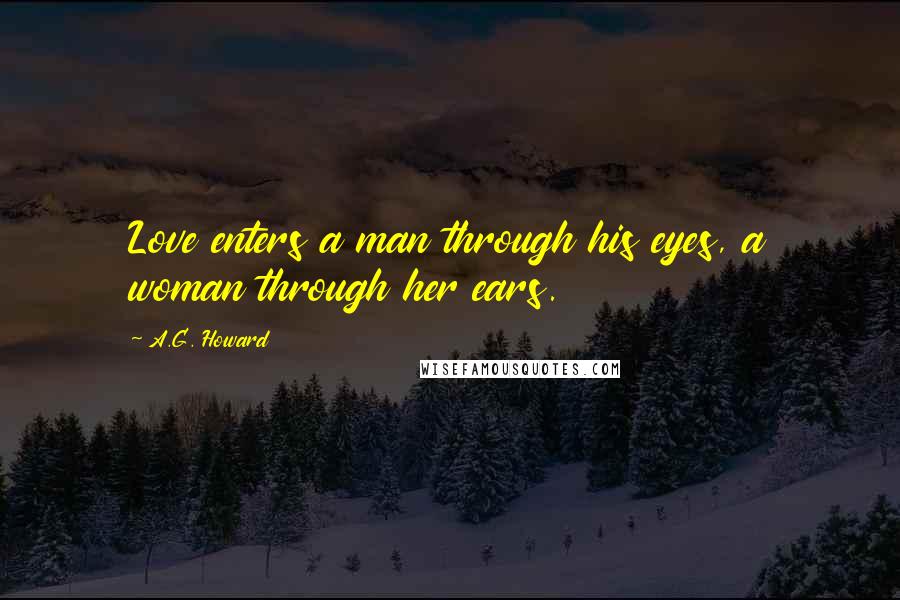 A.G. Howard Quotes: Love enters a man through his eyes, a woman through her ears.