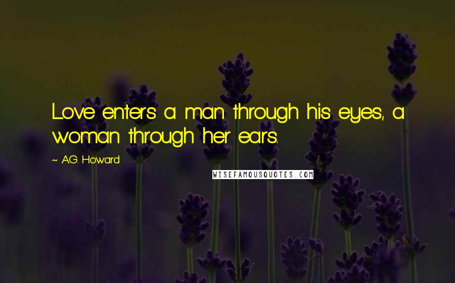 A.G. Howard Quotes: Love enters a man through his eyes, a woman through her ears.