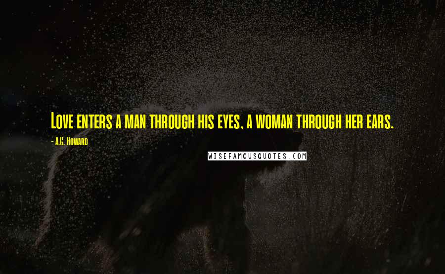 A.G. Howard Quotes: Love enters a man through his eyes, a woman through her ears.