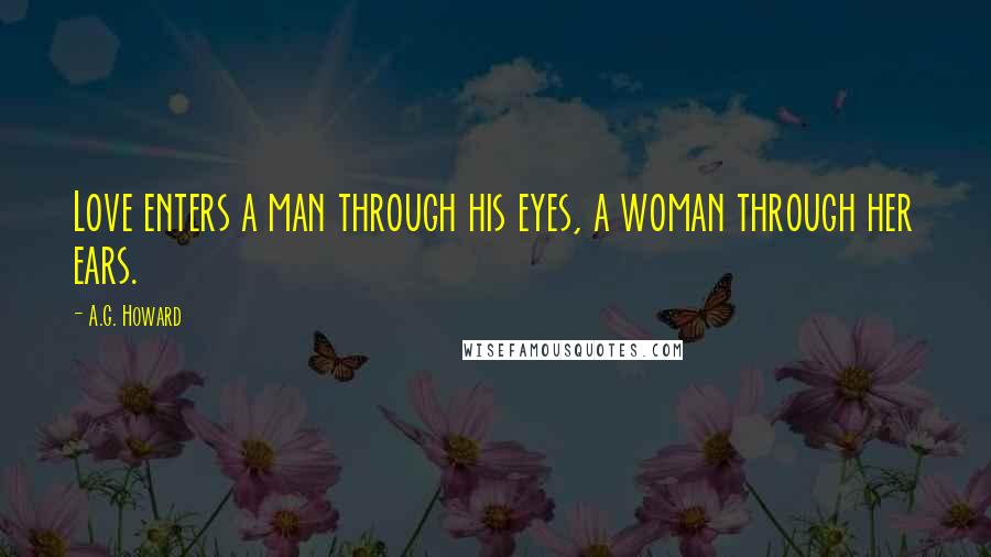 A.G. Howard Quotes: Love enters a man through his eyes, a woman through her ears.