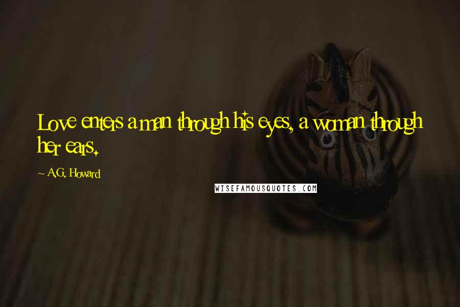 A.G. Howard Quotes: Love enters a man through his eyes, a woman through her ears.