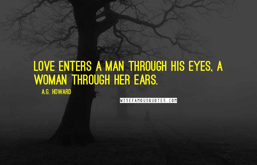 A.G. Howard Quotes: Love enters a man through his eyes, a woman through her ears.