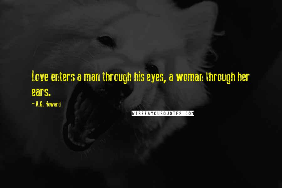 A.G. Howard Quotes: Love enters a man through his eyes, a woman through her ears.