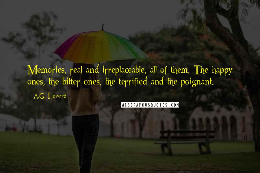 A.G. Howard Quotes: Memories, real and irreplaceable, all of them. The happy ones, the bitter ones, the terrified and the poignant.