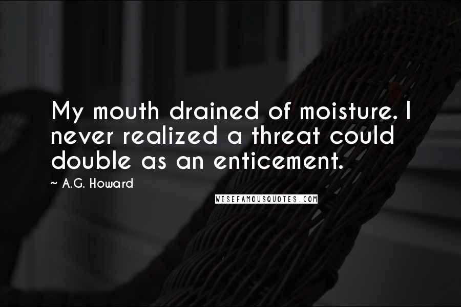 A.G. Howard Quotes: My mouth drained of moisture. I never realized a threat could double as an enticement.