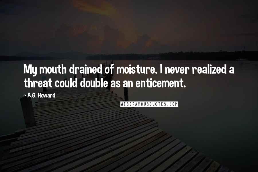 A.G. Howard Quotes: My mouth drained of moisture. I never realized a threat could double as an enticement.