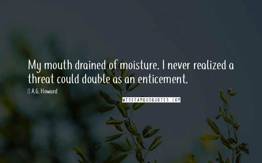 A.G. Howard Quotes: My mouth drained of moisture. I never realized a threat could double as an enticement.