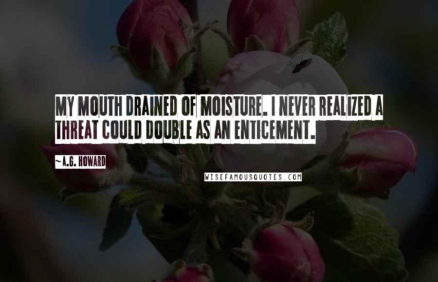 A.G. Howard Quotes: My mouth drained of moisture. I never realized a threat could double as an enticement.