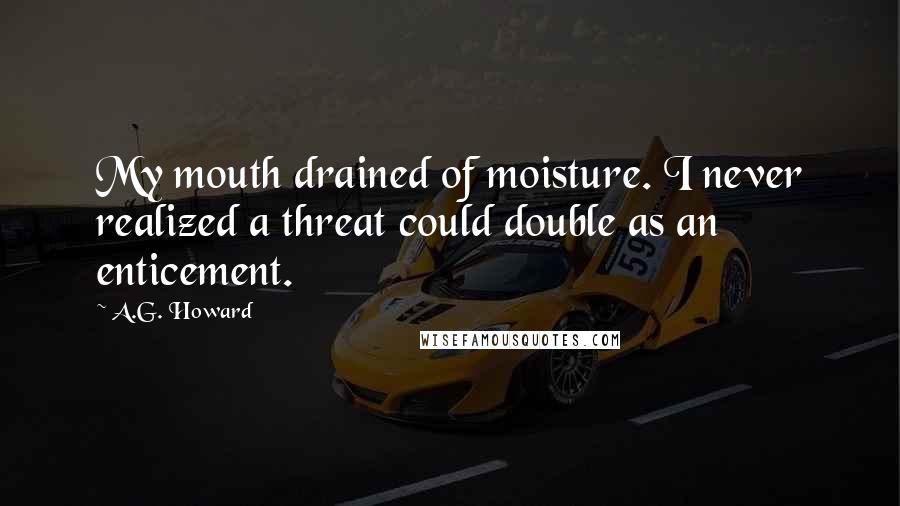 A.G. Howard Quotes: My mouth drained of moisture. I never realized a threat could double as an enticement.