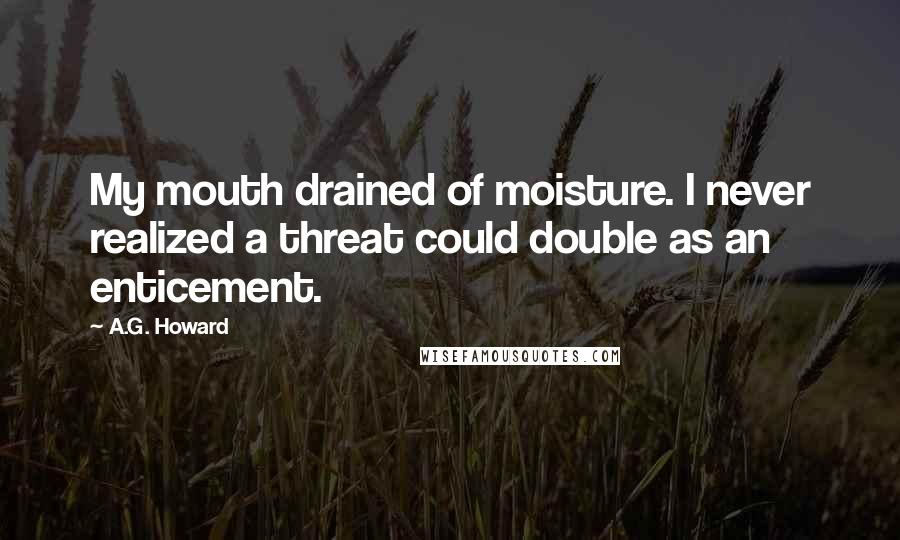 A.G. Howard Quotes: My mouth drained of moisture. I never realized a threat could double as an enticement.