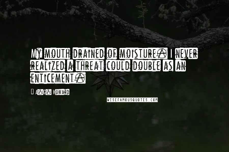 A.G. Howard Quotes: My mouth drained of moisture. I never realized a threat could double as an enticement.