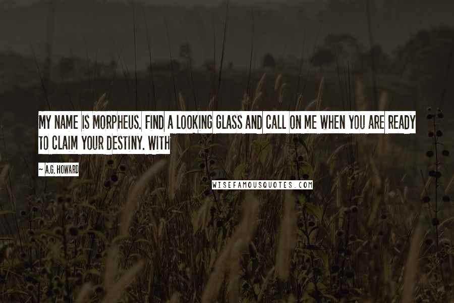 A.G. Howard Quotes: My name is Morpheus. Find a looking glass and call on me when you are ready to claim your destiny. With