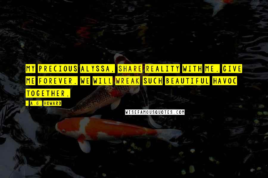 A.G. Howard Quotes: My precious Alyssa, share reality with me. Give me forever. We will wreak such beautiful havoc together.