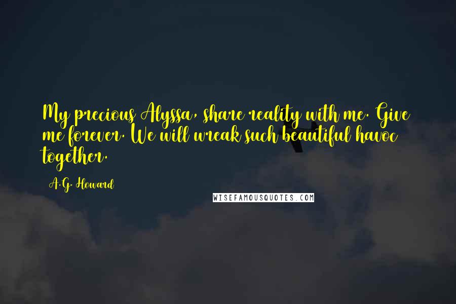 A.G. Howard Quotes: My precious Alyssa, share reality with me. Give me forever. We will wreak such beautiful havoc together.