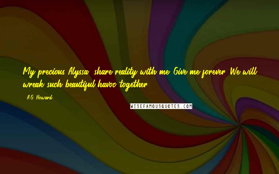 A.G. Howard Quotes: My precious Alyssa, share reality with me. Give me forever. We will wreak such beautiful havoc together.