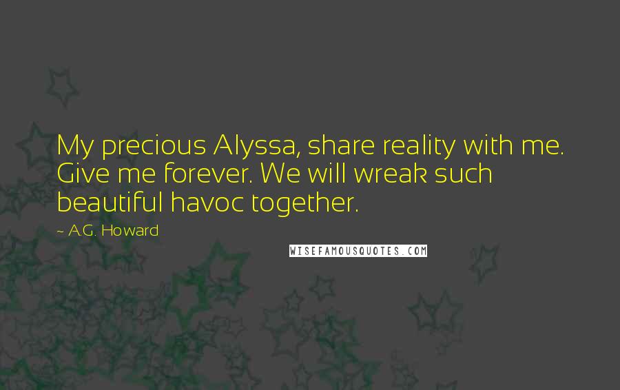 A.G. Howard Quotes: My precious Alyssa, share reality with me. Give me forever. We will wreak such beautiful havoc together.