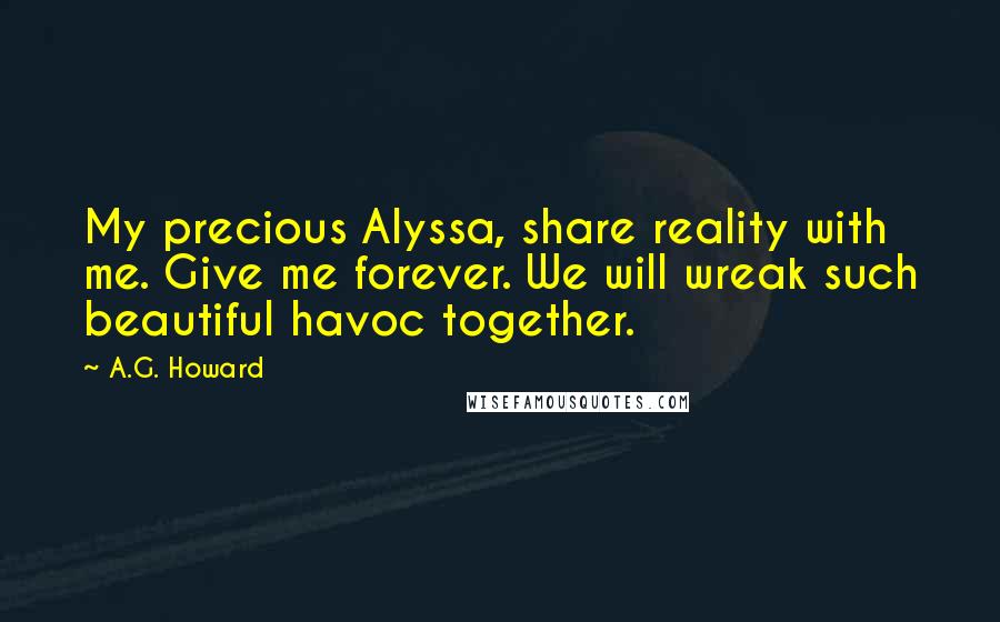 A.G. Howard Quotes: My precious Alyssa, share reality with me. Give me forever. We will wreak such beautiful havoc together.