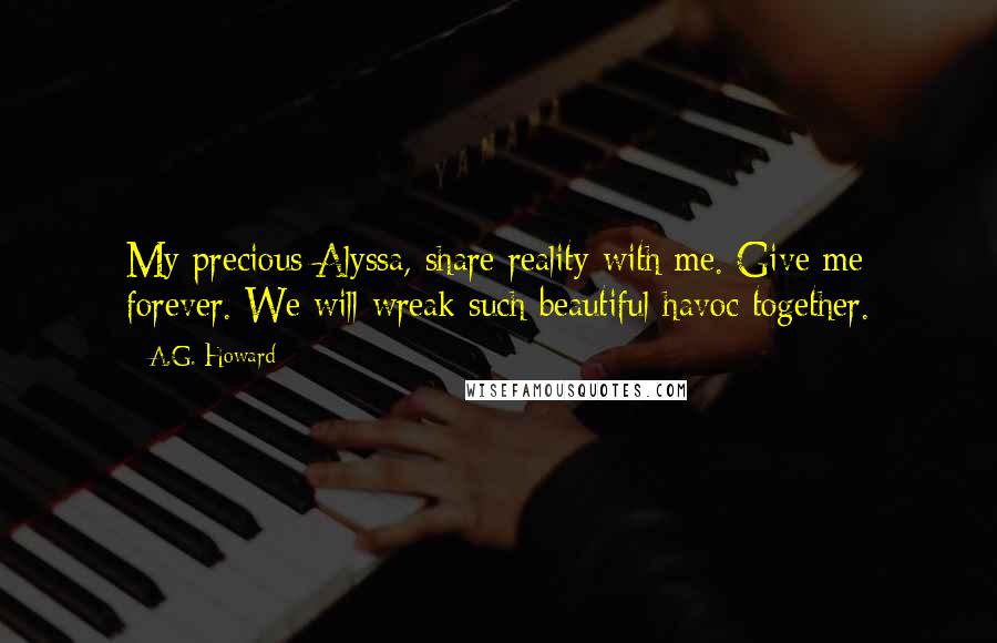 A.G. Howard Quotes: My precious Alyssa, share reality with me. Give me forever. We will wreak such beautiful havoc together.