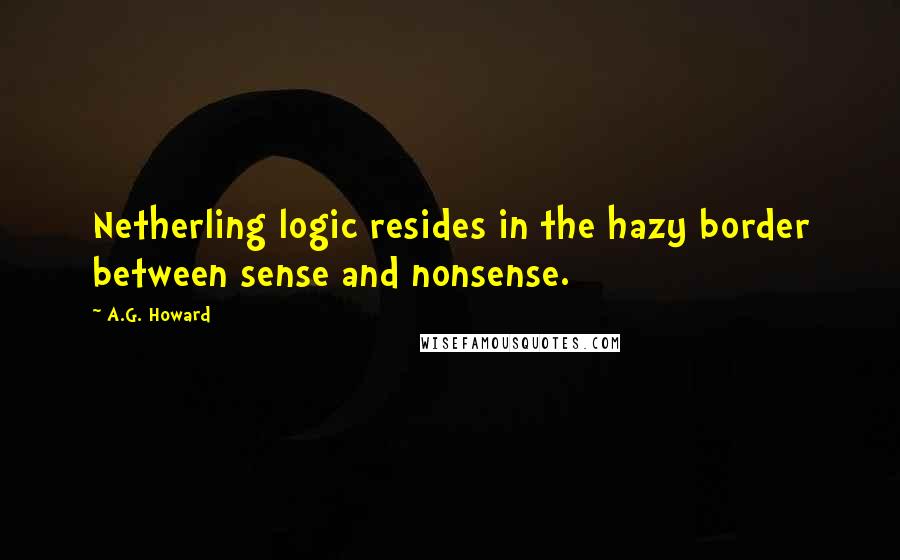 A.G. Howard Quotes: Netherling logic resides in the hazy border between sense and nonsense.