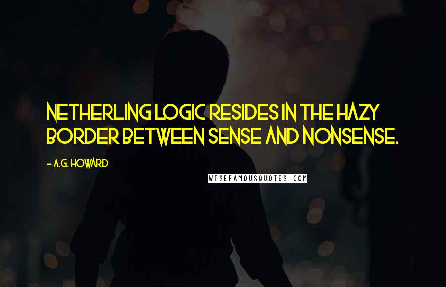 A.G. Howard Quotes: Netherling logic resides in the hazy border between sense and nonsense.