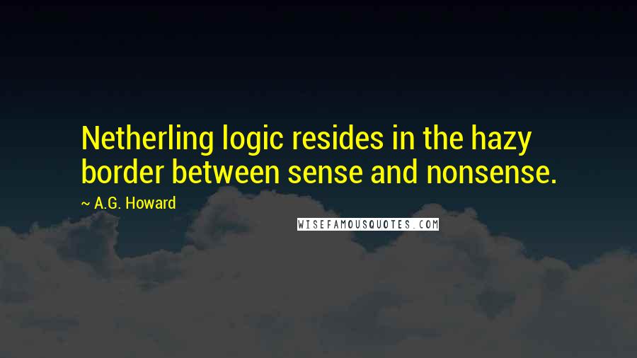 A.G. Howard Quotes: Netherling logic resides in the hazy border between sense and nonsense.