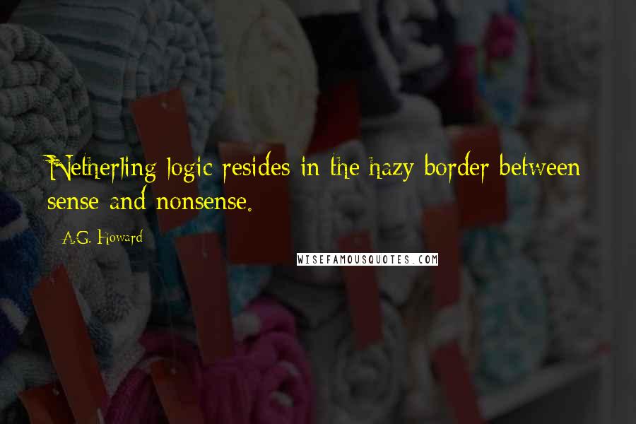 A.G. Howard Quotes: Netherling logic resides in the hazy border between sense and nonsense.