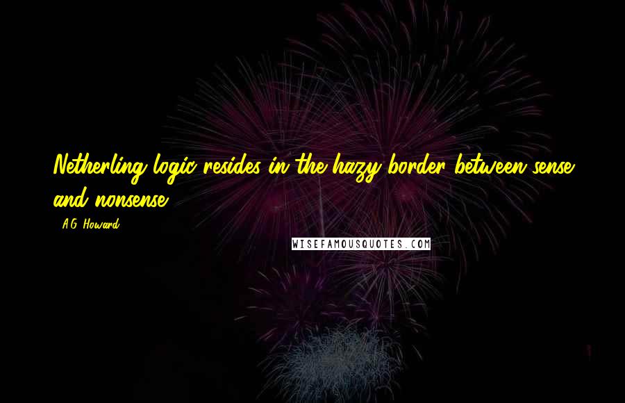 A.G. Howard Quotes: Netherling logic resides in the hazy border between sense and nonsense.