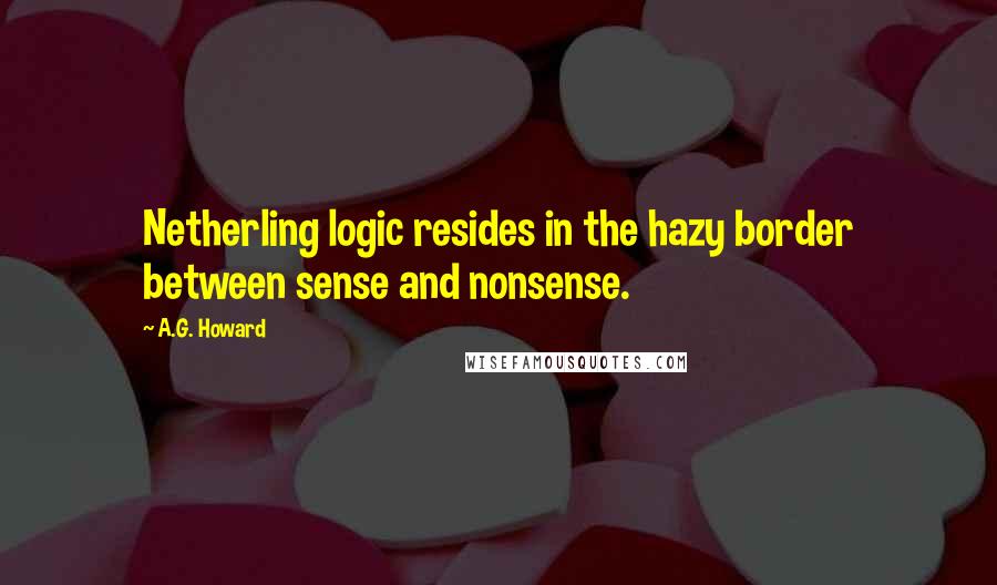 A.G. Howard Quotes: Netherling logic resides in the hazy border between sense and nonsense.