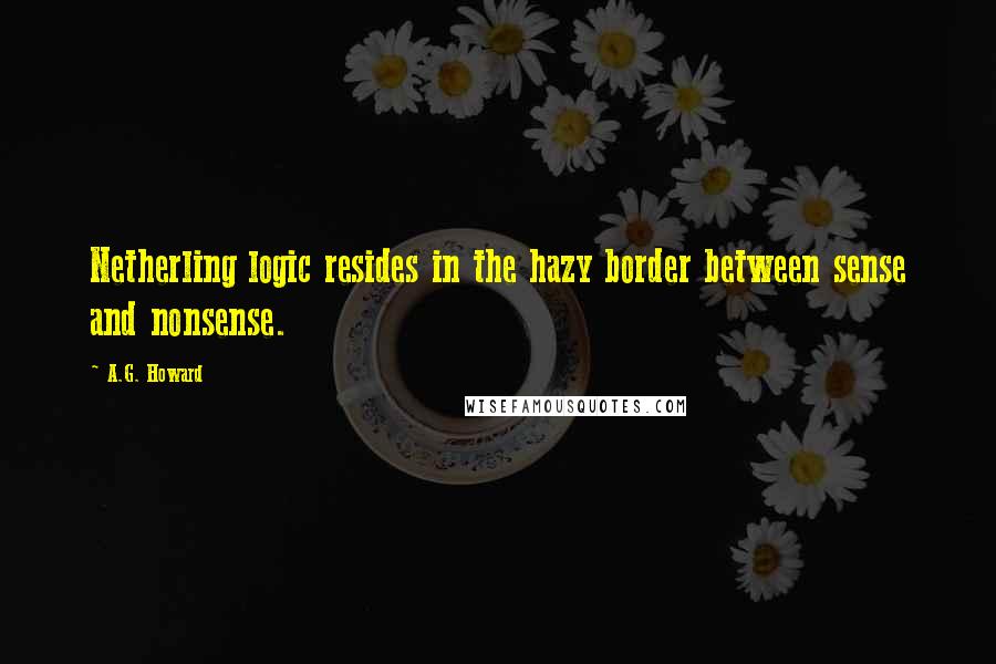 A.G. Howard Quotes: Netherling logic resides in the hazy border between sense and nonsense.