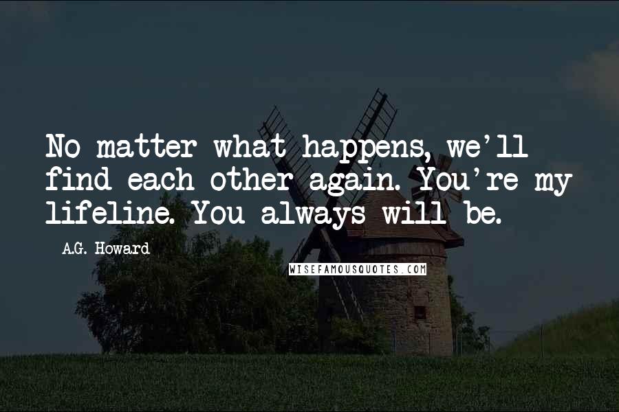 A.G. Howard Quotes: No matter what happens, we'll find each other again. You're my lifeline. You always will be.
