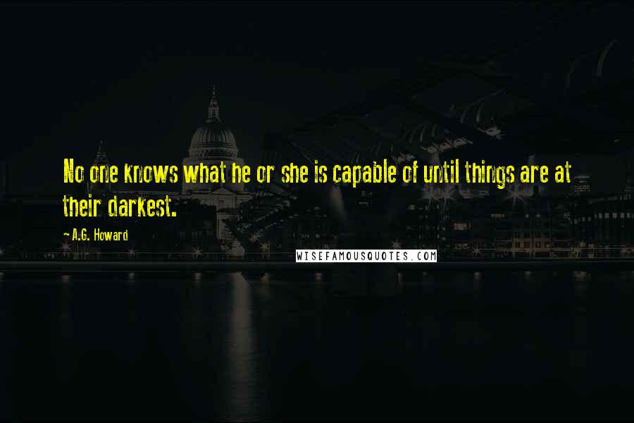 A.G. Howard Quotes: No one knows what he or she is capable of until things are at their darkest.