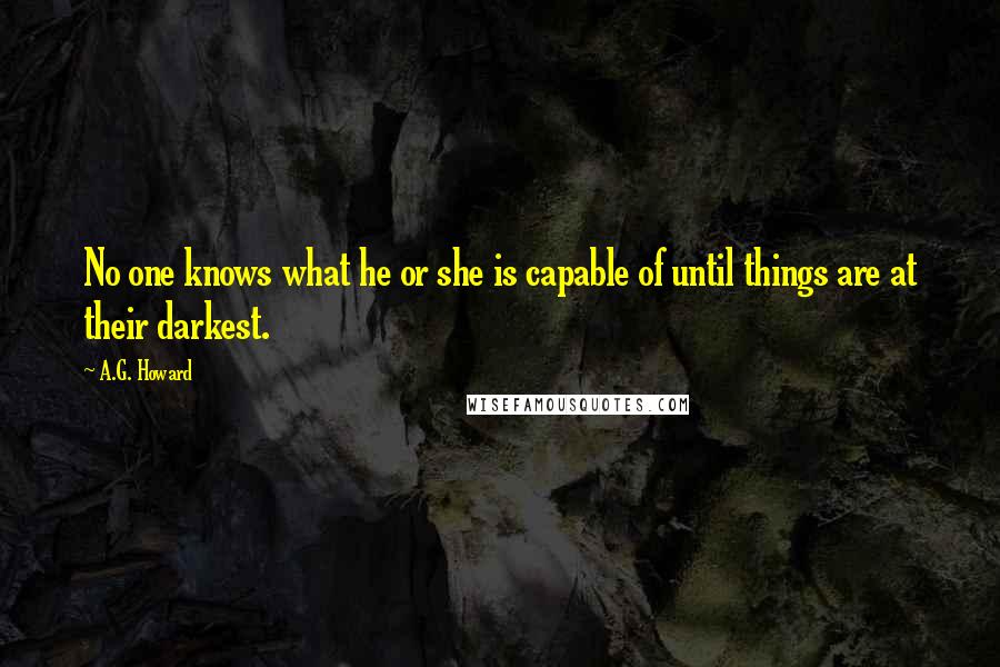 A.G. Howard Quotes: No one knows what he or she is capable of until things are at their darkest.