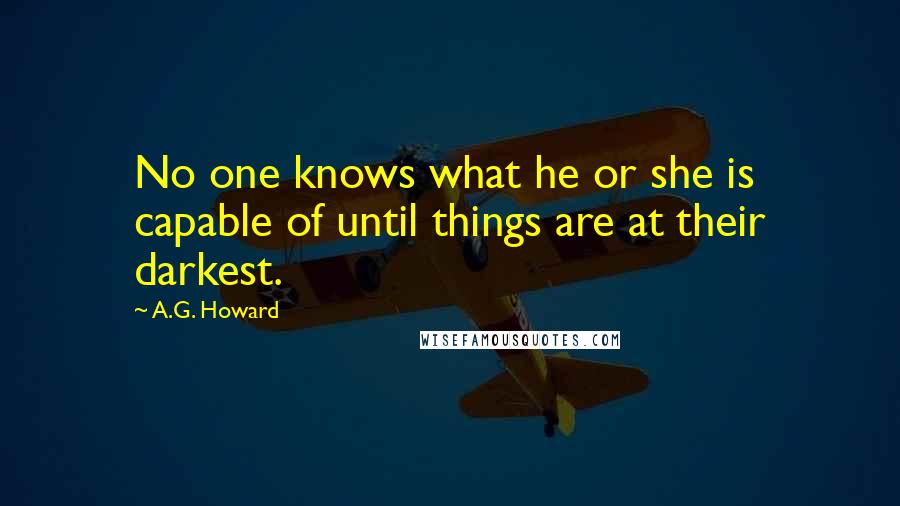 A.G. Howard Quotes: No one knows what he or she is capable of until things are at their darkest.