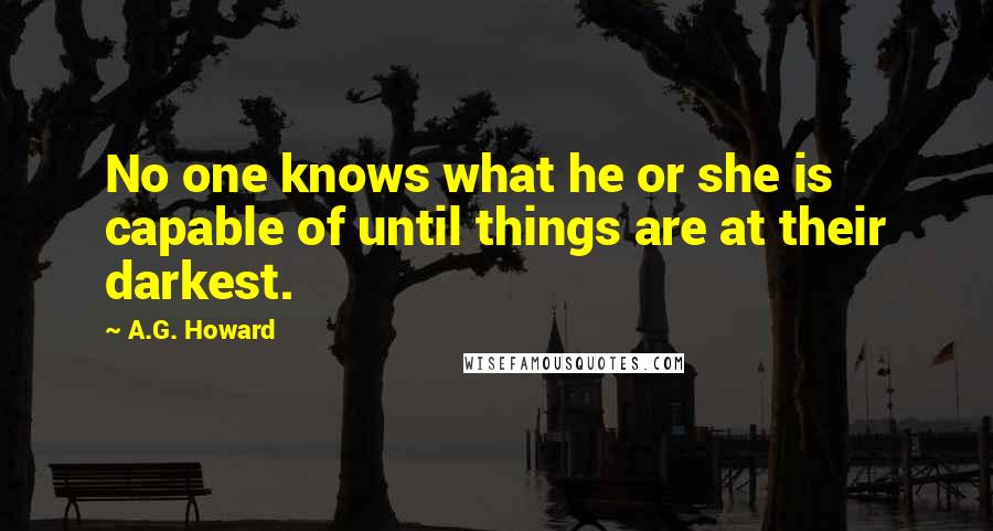 A.G. Howard Quotes: No one knows what he or she is capable of until things are at their darkest.