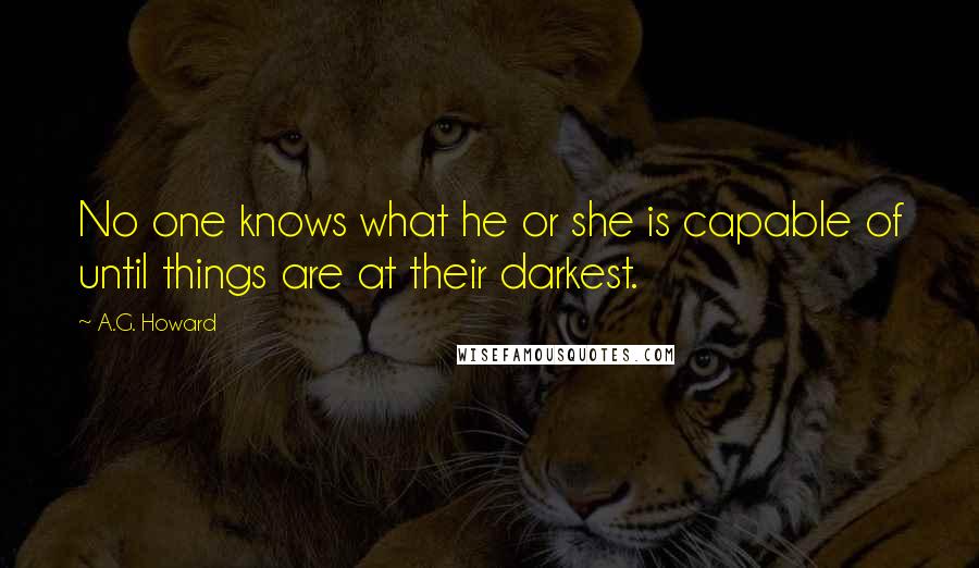 A.G. Howard Quotes: No one knows what he or she is capable of until things are at their darkest.