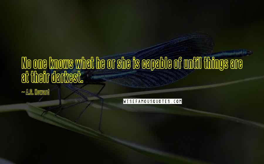 A.G. Howard Quotes: No one knows what he or she is capable of until things are at their darkest.