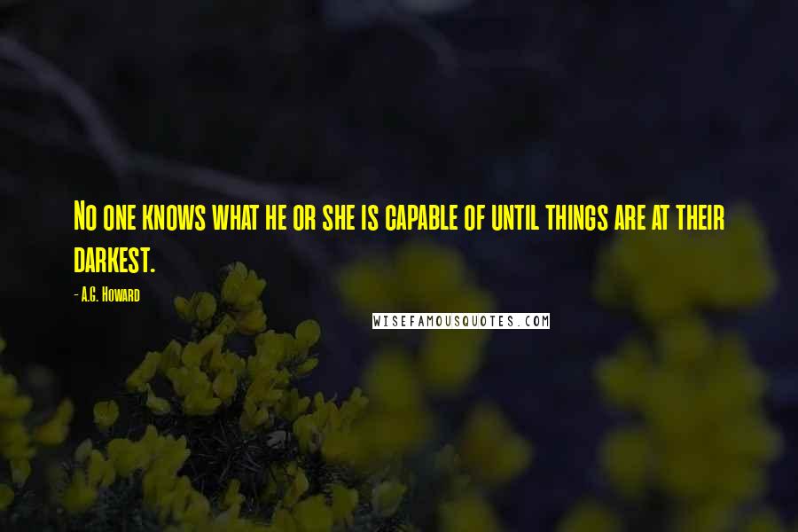 A.G. Howard Quotes: No one knows what he or she is capable of until things are at their darkest.