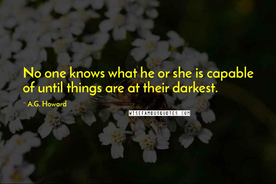 A.G. Howard Quotes: No one knows what he or she is capable of until things are at their darkest.