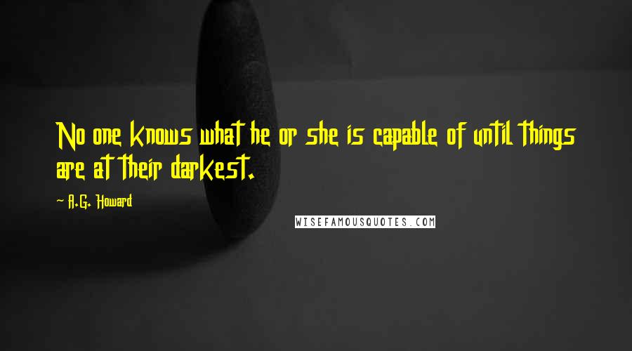 A.G. Howard Quotes: No one knows what he or she is capable of until things are at their darkest.