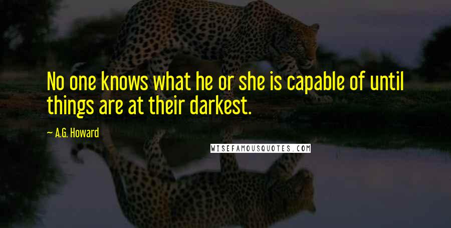 A.G. Howard Quotes: No one knows what he or she is capable of until things are at their darkest.