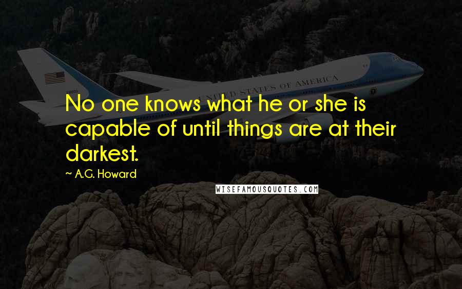 A.G. Howard Quotes: No one knows what he or she is capable of until things are at their darkest.