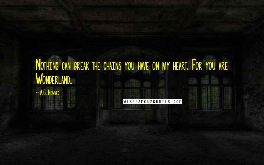 A.G. Howard Quotes: Nothing can break the chains you have on my heart. For you are Wonderland.
