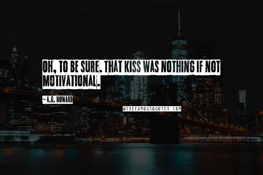 A.G. Howard Quotes: Oh, to be sure. That kiss was nothing if not motivational.