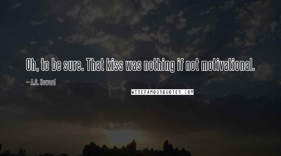 A.G. Howard Quotes: Oh, to be sure. That kiss was nothing if not motivational.