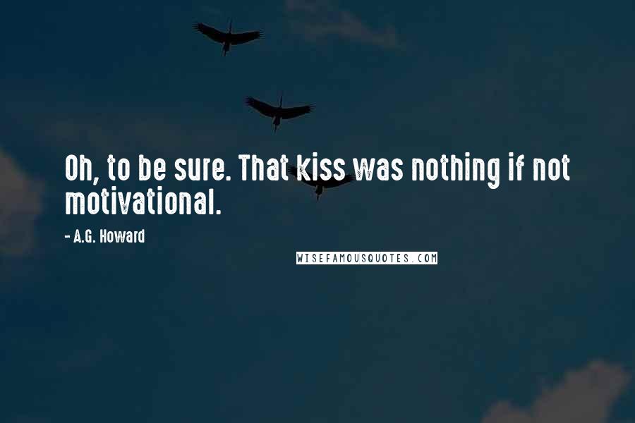 A.G. Howard Quotes: Oh, to be sure. That kiss was nothing if not motivational.