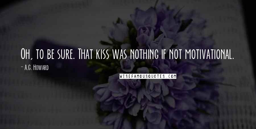 A.G. Howard Quotes: Oh, to be sure. That kiss was nothing if not motivational.