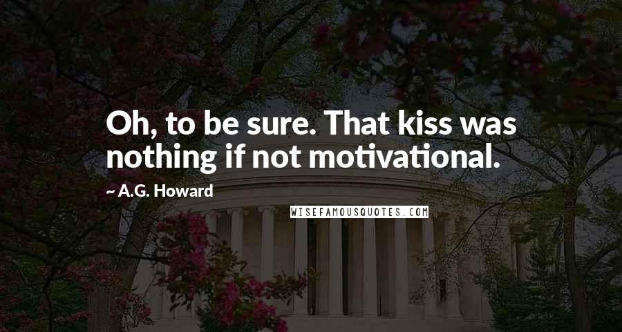 A.G. Howard Quotes: Oh, to be sure. That kiss was nothing if not motivational.