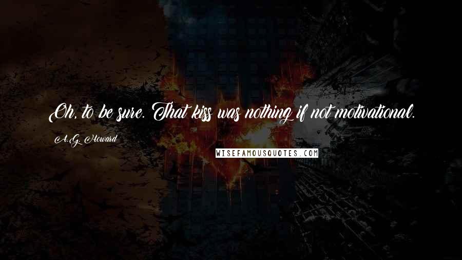 A.G. Howard Quotes: Oh, to be sure. That kiss was nothing if not motivational.