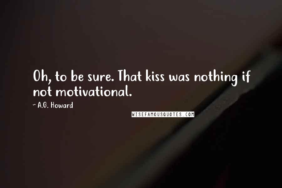 A.G. Howard Quotes: Oh, to be sure. That kiss was nothing if not motivational.