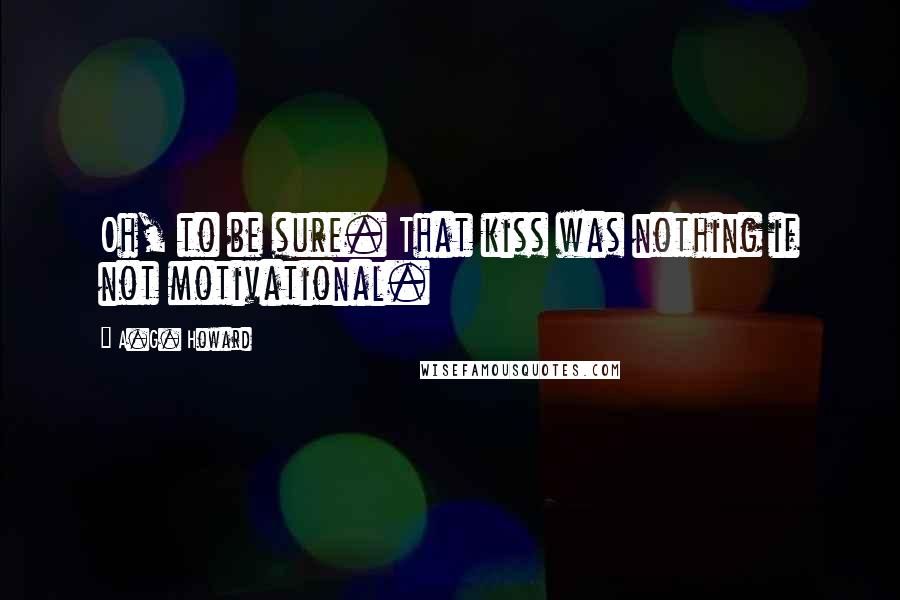 A.G. Howard Quotes: Oh, to be sure. That kiss was nothing if not motivational.